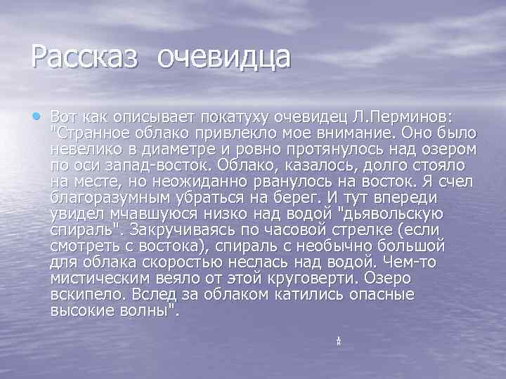 Рассказ очевидца • Вот как описывает покатуху очевидец Л. Перминов: "Странное облако привлекло мое