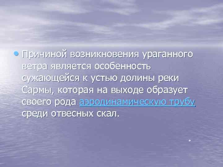  • Причиной возникновения ураганного ветра является особенность сужающейся к устью долины реки Сармы,