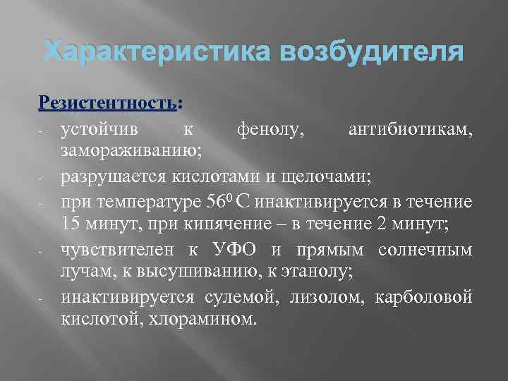 Характеристика возбудителя Резистентность: - устойчив к фенолу, антибиотикам, замораживанию; - разрушается кислотами и щелочами;
