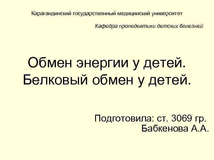 Карагандинский государственный медицинский университет Кафедра пропедевтики детских болезней Обмен энергии у детей. Белковый обмен