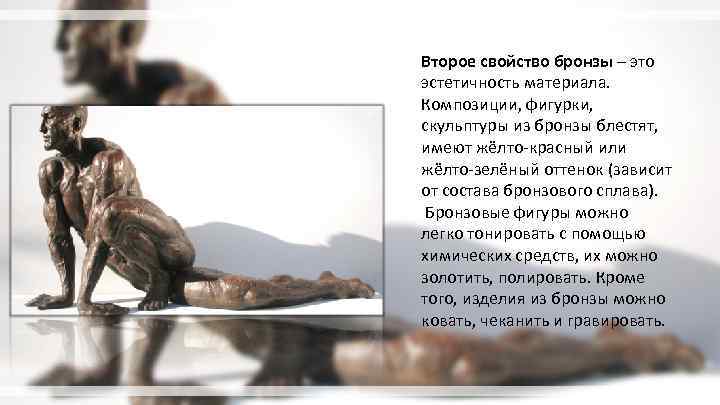 Второе свойство бронзы – это эстетичность материала. Композиции, фигурки, скульптуры из бронзы блестят, имеют