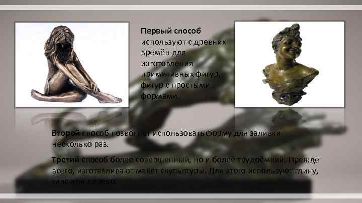 Первый способ используют с древних времён для изготовления примитивных фигур, фигур с простыми формами.