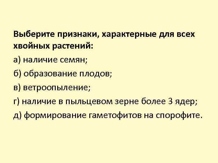 Выберите признаки, характерные для всех хвойных растений: а) наличие семян; б) образование плодов; в)