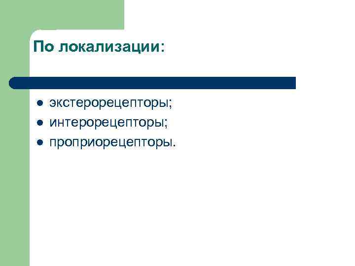 По локализации: l l l экстерорецепторы; интерорецепторы; проприорецепторы. 