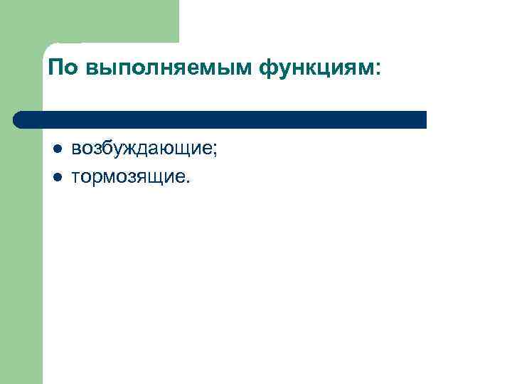 По выполняемым функциям: l l возбуждающие; тормозящие. 