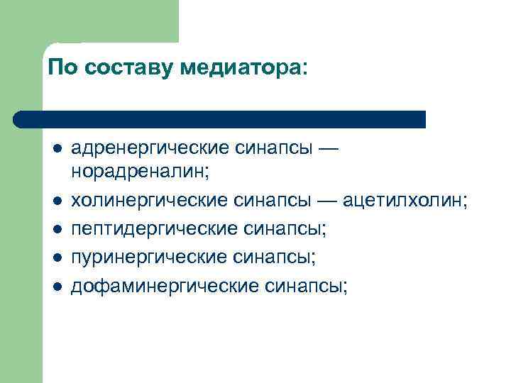 По составу медиатора: l l l адренергические синапсы — норадреналин; холинергические синапсы — ацетилхолин;