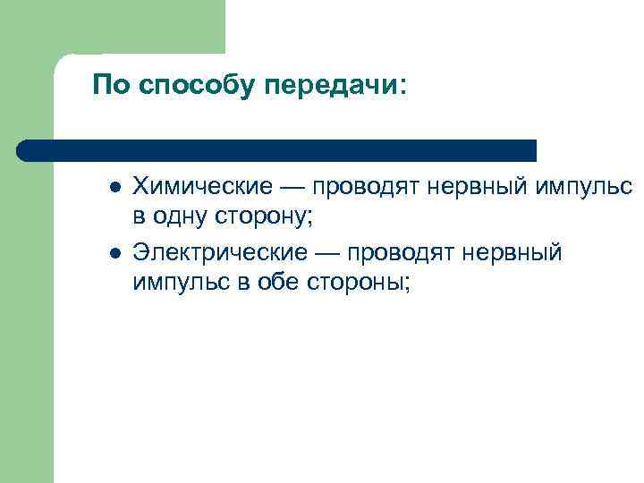 По способу передачи: l l Химические — проводят нервный импульс в одну сторону; Электрические