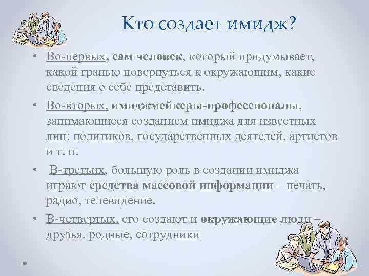 Кто создает имидж? • Во-первых, сам человек, который придумывает, какой гранью повернуться к окружающим,