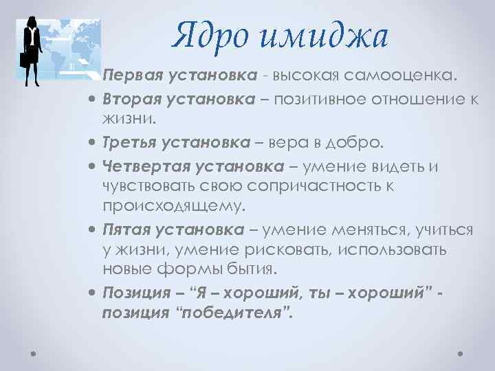 Ядро имиджа Первая установка - высокая самооценка. Вторая установка – позитивное отношение к жизни.