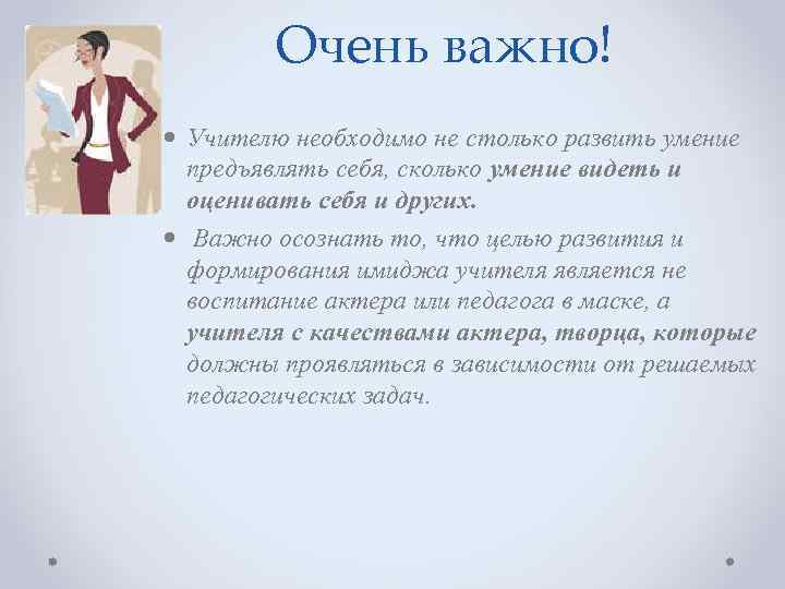 Очень важно! Учителю необходимо не столько развить умение предъявлять себя, сколько умение видеть и