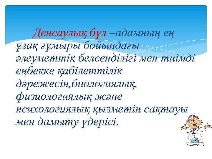 Денсаулық бұл –адамның ең ұзақ ғұмыры бойындағы әлеуметтік белсенділігі мен тиімді еңбекке қабілеттілік дәрежесін,