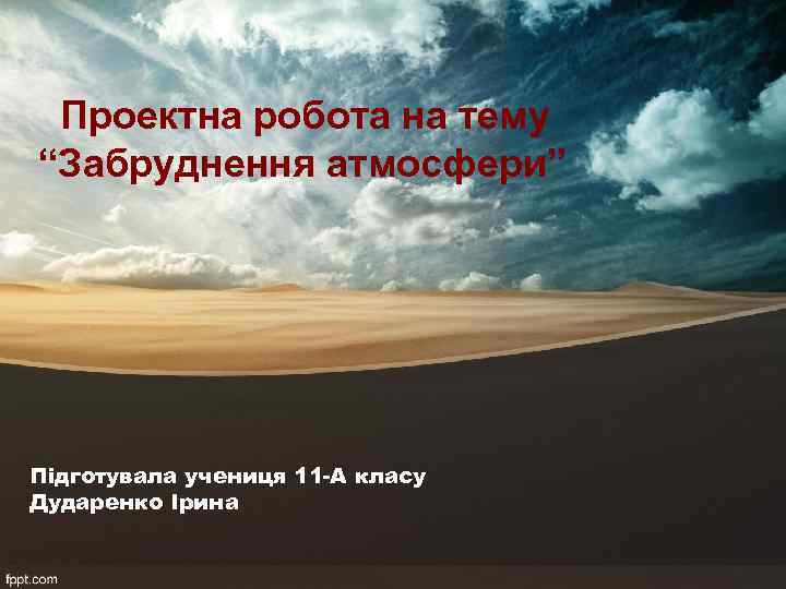 Проектна робота на тему “Забруднення атмосфери” Підготувала учениця 11 -А класу Дударенко Ірина 