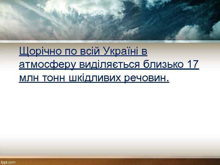 Щорічно по всій Україні в атмосферу виділяється близько 17 млн тонн шкідливих речовин. 