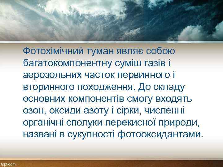 Фотохімічний туман являє собою багатокомпонентну суміш газів і аерозольних часток первинного і вторинного походження.