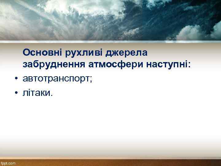 Основні рухливі джерела забруднення атмосфери наступні: • автотранспорт; • літаки. 