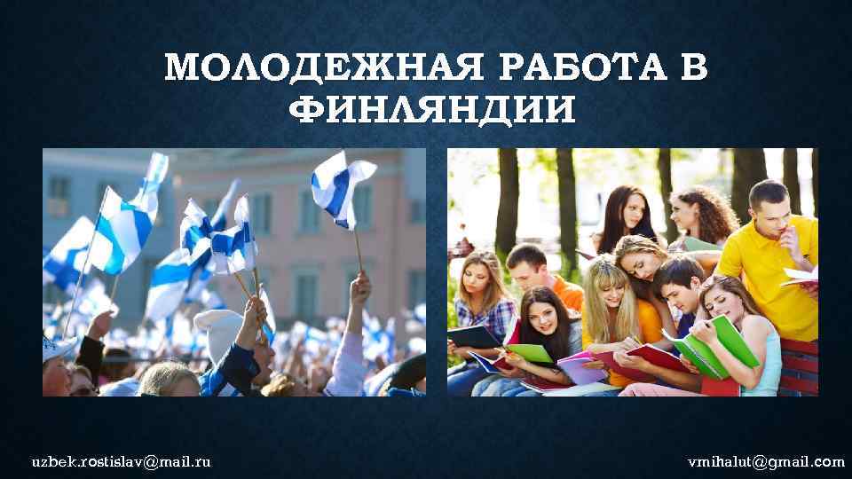МОЛОДЕЖНАЯ РАБОТА В ФИНЛЯНДИИ uzbek. rostislav@mail. ru vmihalut@gmail. com 