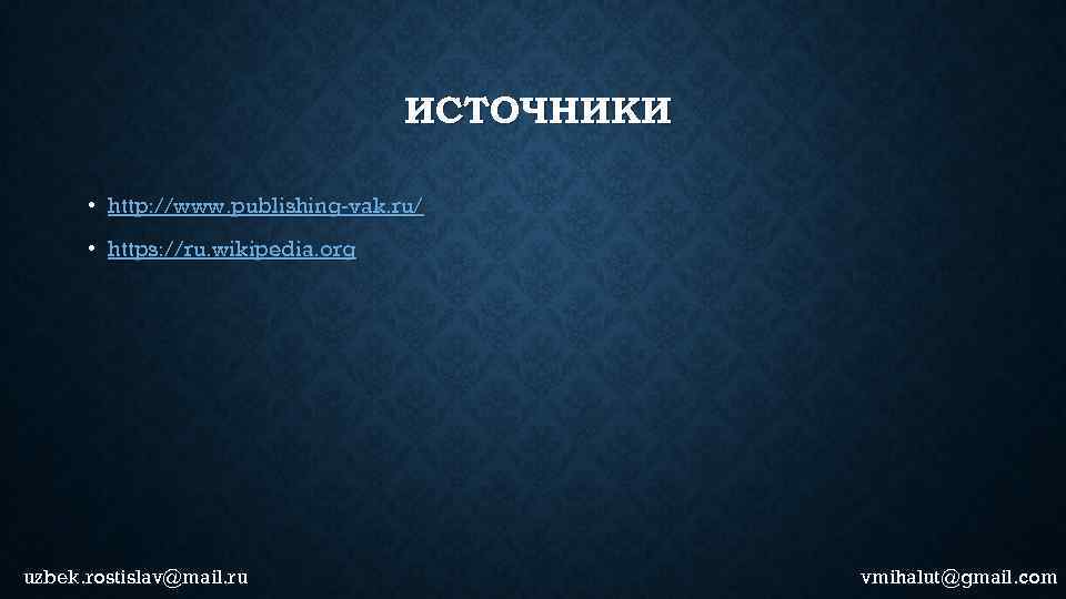 ИСТОЧНИКИ • http: //www. publishing-vak. ru/ • https: //ru. wikipedia. org uzbek. rostislav@mail. ru