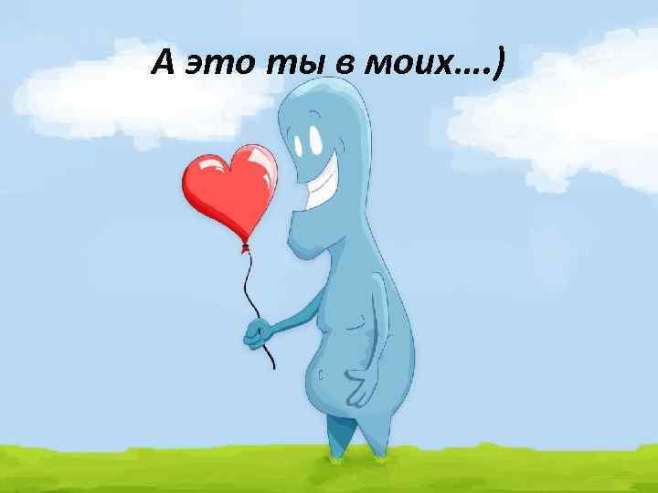 А это ты в моих…. ) 