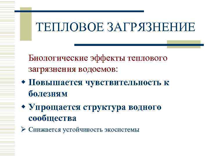 ТЕПЛОВОЕ ЗАГРЯЗНЕНИЕ Биологические эффекты теплового загрязнения водоемов: w Повышается чувствительность к болезням w Упрощается