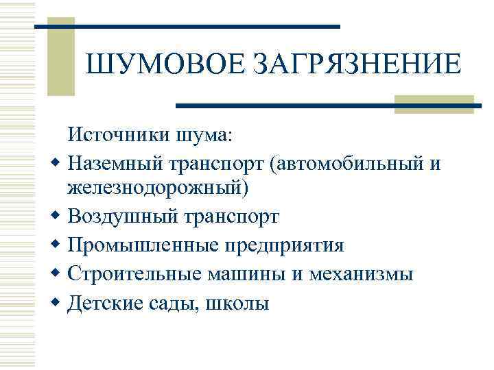 ШУМОВОЕ ЗАГРЯЗНЕНИЕ Источники шума: w Наземный транспорт (автомобильный и железнодорожный) w Воздушный транспорт w