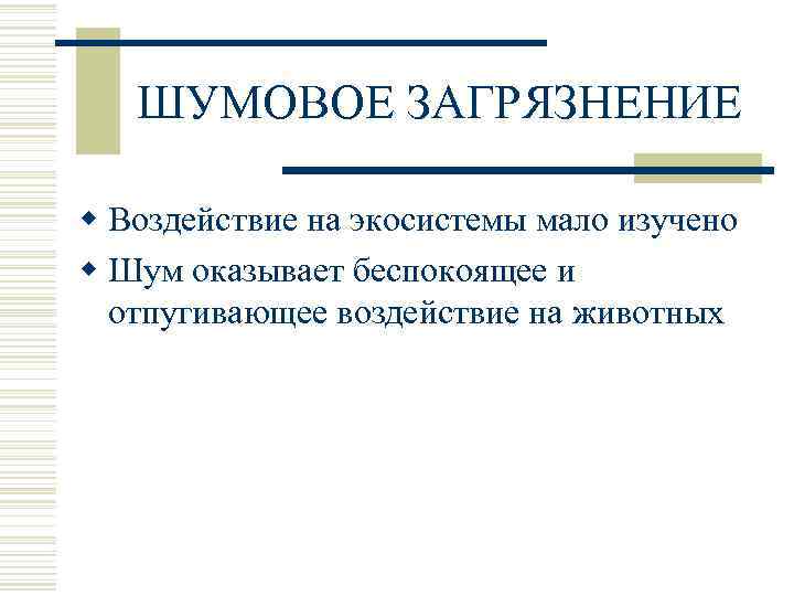 ШУМОВОЕ ЗАГРЯЗНЕНИЕ w Воздействие на экосистемы мало изучено w Шум оказывает беспокоящее и отпугивающее