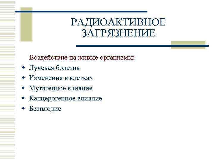 РАДИОАКТИВНОЕ ЗАГРЯЗНЕНИЕ w w w Воздействие на живые организмы: Лучевая болезнь Изменения в клетках