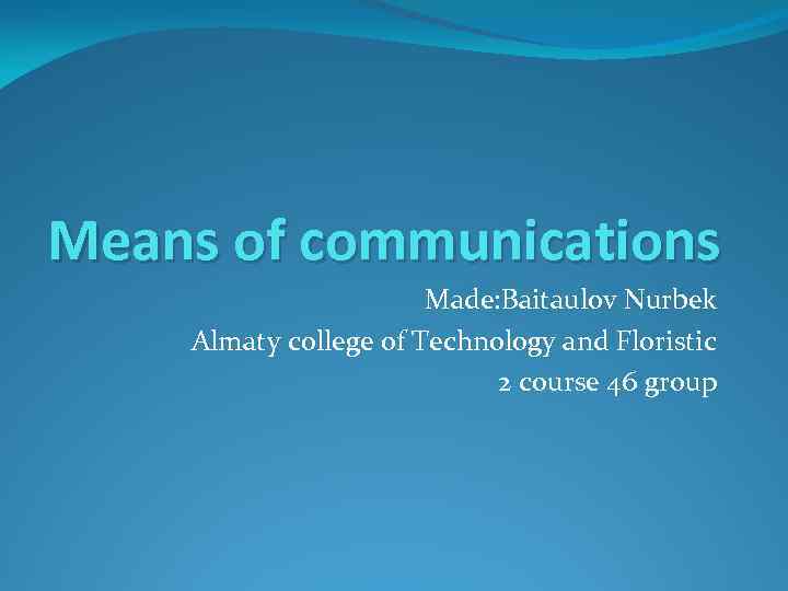 Means of communications Made: Baitaulov Nurbek Almaty college of Technology and Floristic 2 course