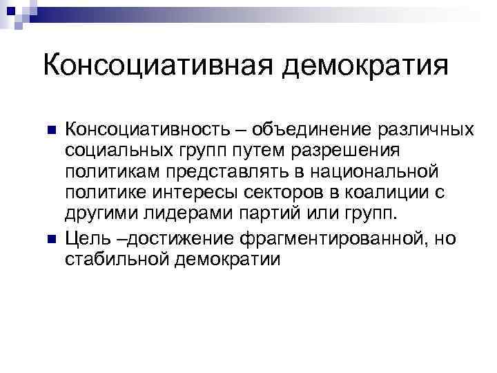 Консоциативная демократия n n Консоциативность – объединение различных социальных групп путем разрешения политикам представлять