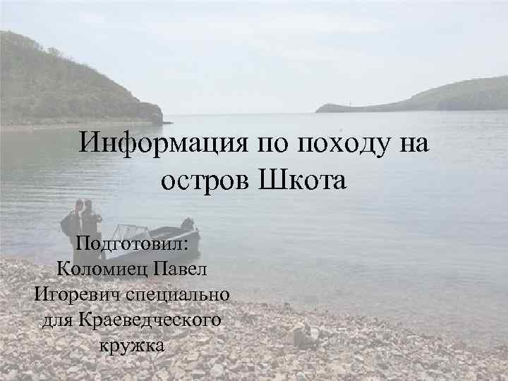 Информация по походу на остров Шкота Подготовил: Коломиец Павел Игоревич специально для Краеведческого кружка