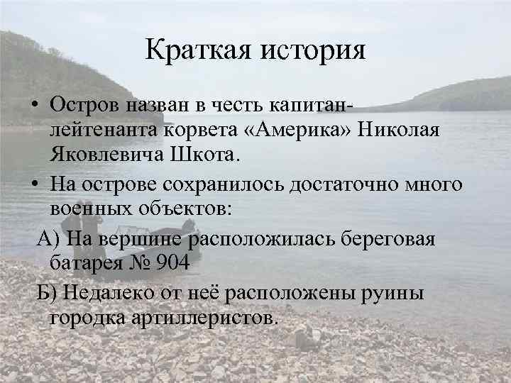 Краткая история • Остров назван в честь капитанлейтенанта корвета «Америка» Николая Яковлевича Шкота. •