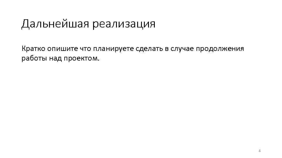 Дальнейшая реализация Кратко опишите что планируете сделать в случае продолжения работы над проектом. 8