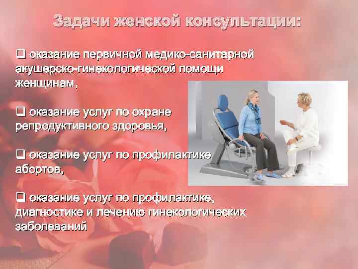 Задачи женской консультации: q оказание первичной медико-санитарной акушерско-гинекологической помощи женщинам, q оказание услуг по