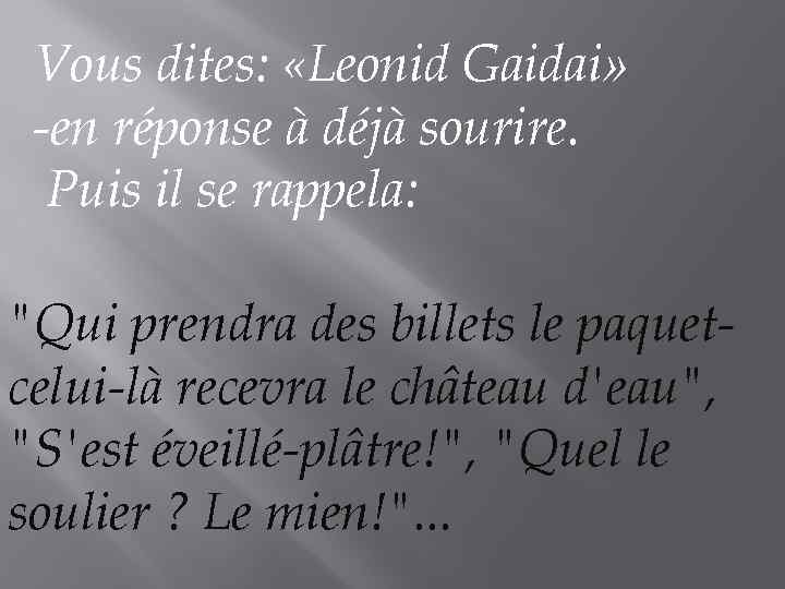 Vous dites: «Leonid Gaidai» -en réponse à déjà sourire. Puis il se rappela: 