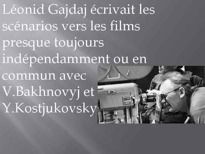 Léonid Gajdaj écrivait les scénarios vers les films presque toujours indépendamment ou en commun