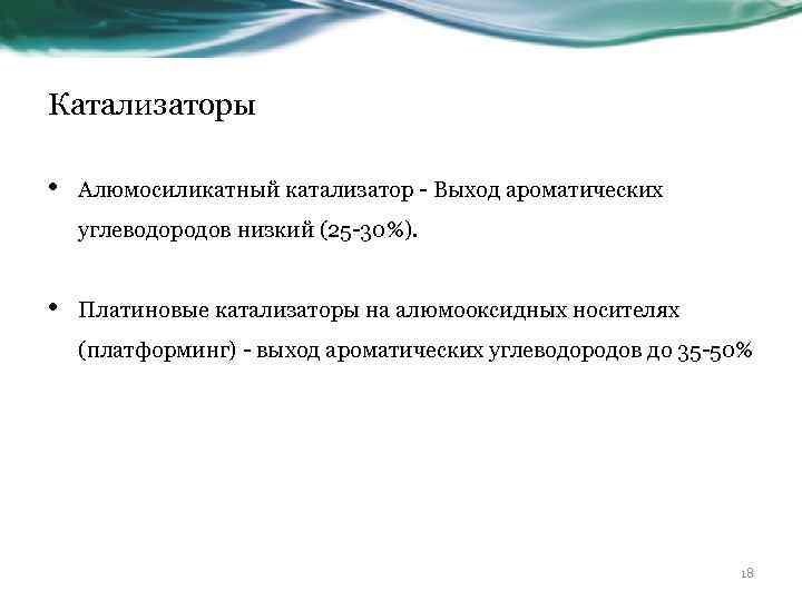 Катализаторы • Алюмосиликатный катализатор - Выход ароматических углеводородов низкий (25 -30%). • Платиновые катализаторы