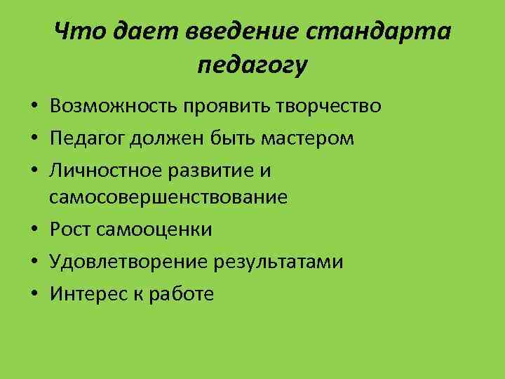 Что дает введение стандарта педагогу • Возможность проявить творчество • Педагог должен быть мастером