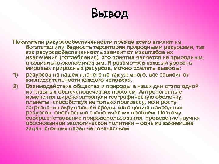 Вывод Показатели ресурсообеспеченности прежде всего влияют на богатство или бедность территории природными ресурсами, так