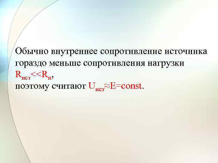 Обычно внутреннее сопротивление источника гораздо меньше сопротивления нагрузки Rист<<Rн, поэтому считают Uист≈Е=const. 