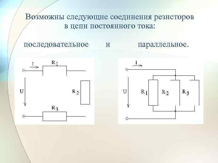 Возможны следующие соединения резисторов в цепи постоянного тока: последовательное и параллельное. 