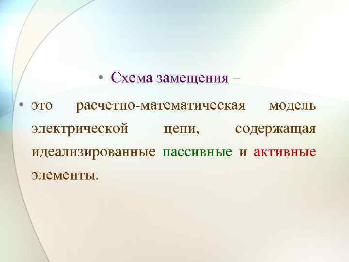  • Схема замещения – • это расчетно-математическая модель электрической цепи, содержащая идеализированные пассивные