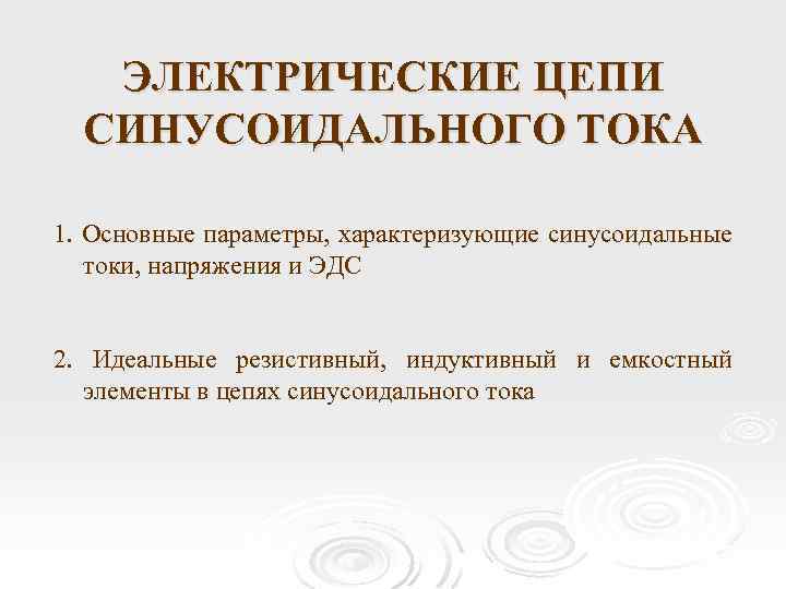 ЭЛЕКТРИЧЕСКИЕ ЦЕПИ СИНУСОИДАЛЬНОГО ТОКА 1. Основные параметры, характеризующие синусоидальные токи, напряжения и ЭДС 2.