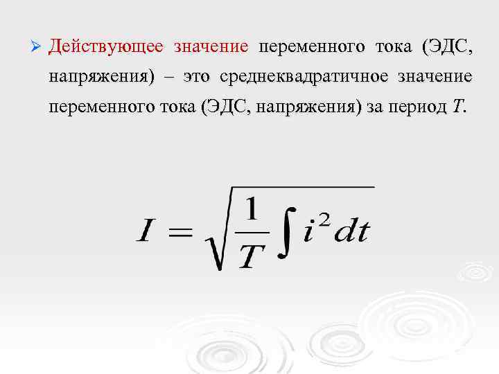 Ø Действующее значение переменного тока (ЭДС, напряжения) – это среднеквадратичное значение переменного тока (ЭДС,