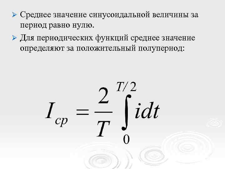 Среднее значение синусоидальной величины за период равно нулю. Ø Для периодических функций среднее значение