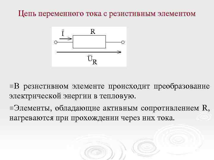 Цепь переменного тока с резистивным элементом n. В резистивном элементе происходит преобразование электрической энергии