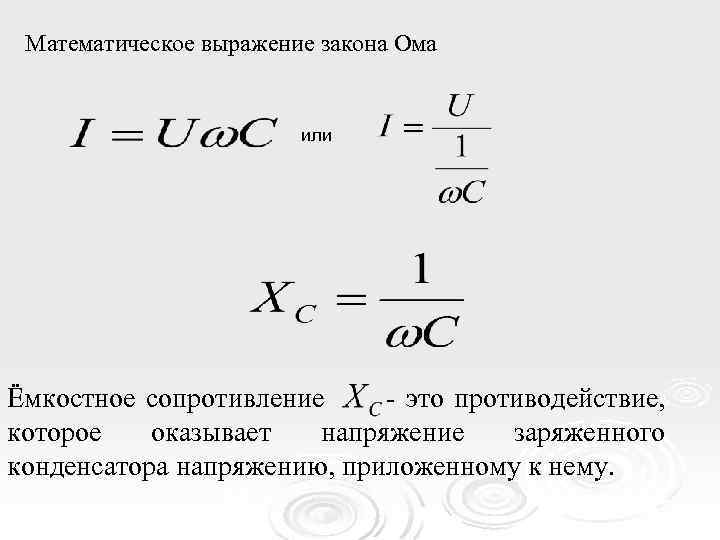Математическое выражение закона Ома или Ёмкостное сопротивление - это противодействие, которое оказывает напряжение заряженного