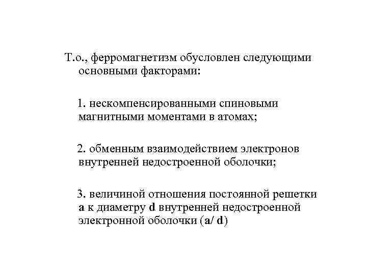 Т. о. , ферромагнетизм обусловлен следующими основными факторами: 1. нескомпенсированными спиновыми магнитными моментами в