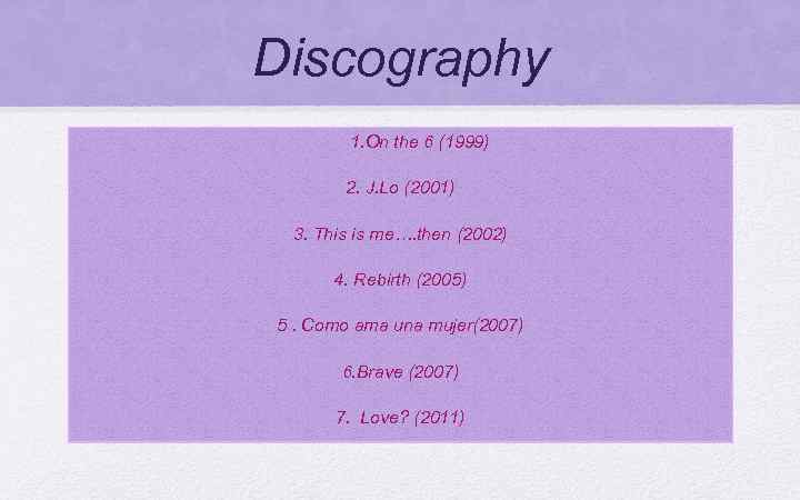 Discography 1. On the 6 (1999) 2. J. Lo (2001) 3. This is me….