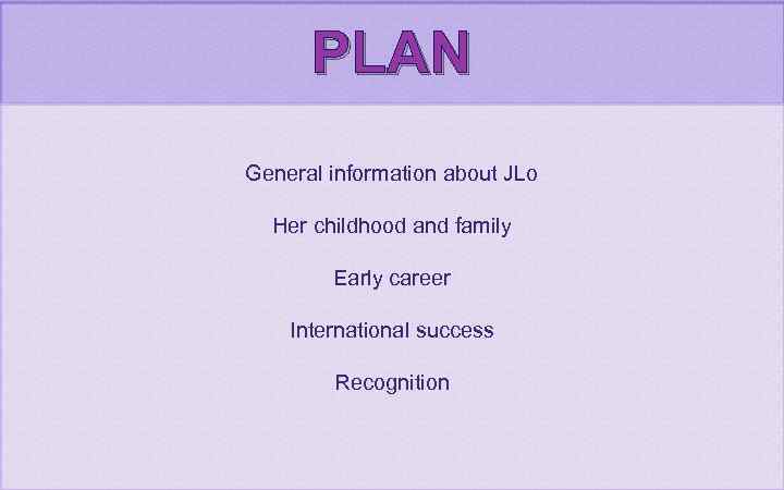 PLAN General information about JLo Her childhood and family Early career International success Recognition