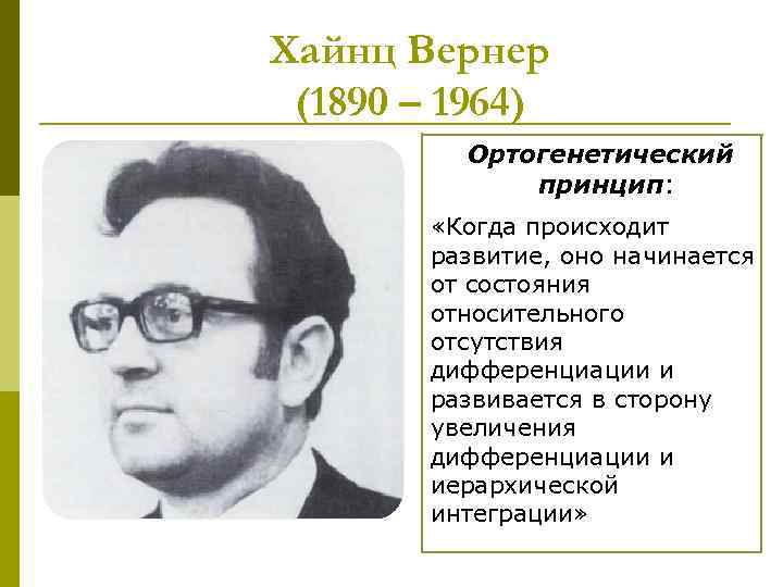 Хайнц Вернер (1890 – 1964) Ортогенетический принцип: «Когда происходит развитие, оно начинается от состояния