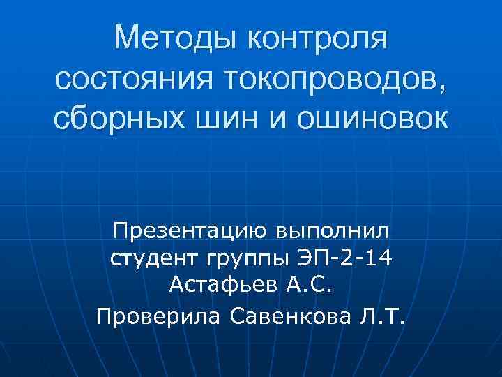 Методы контроля состояния токопроводов, сборных шин и ошиновок Презентацию выполнил студент группы ЭП-2 -14